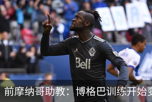 前摩纳哥助教：博格巴训练开始变好了，但别指望2018年的他