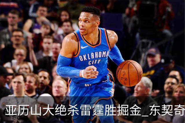亚历山大绝杀雷霆胜掘金 东契奇三双率队取胜